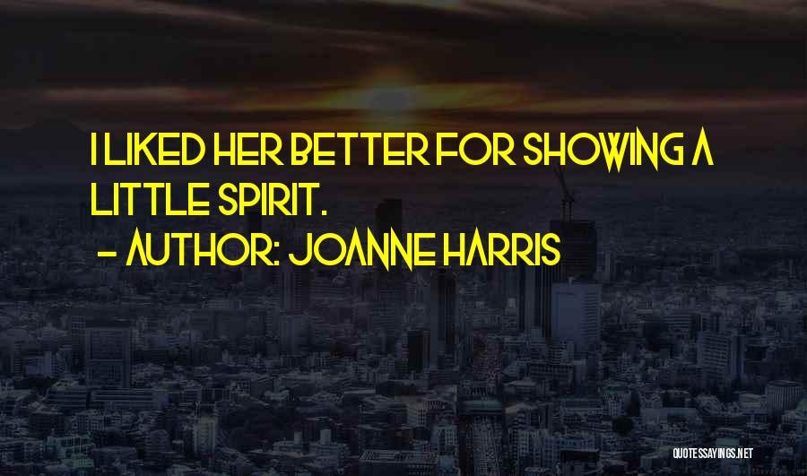 Joanne Harris Quotes: I Liked Her Better For Showing A Little Spirit.