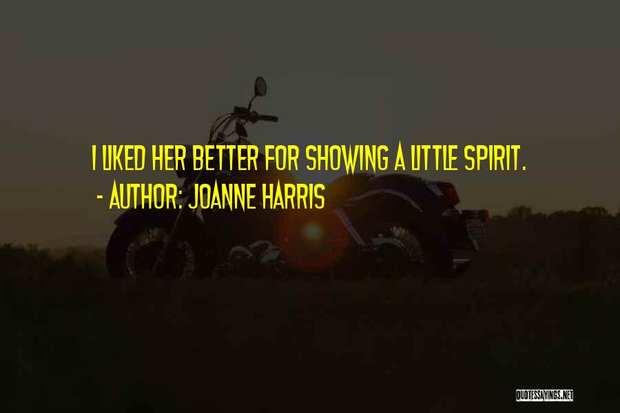Joanne Harris Quotes: I Liked Her Better For Showing A Little Spirit.