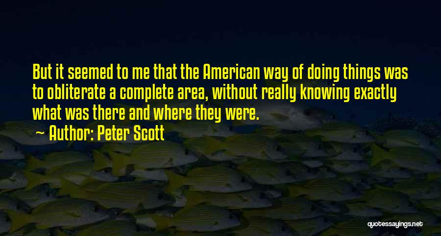Peter Scott Quotes: But It Seemed To Me That The American Way Of Doing Things Was To Obliterate A Complete Area, Without Really