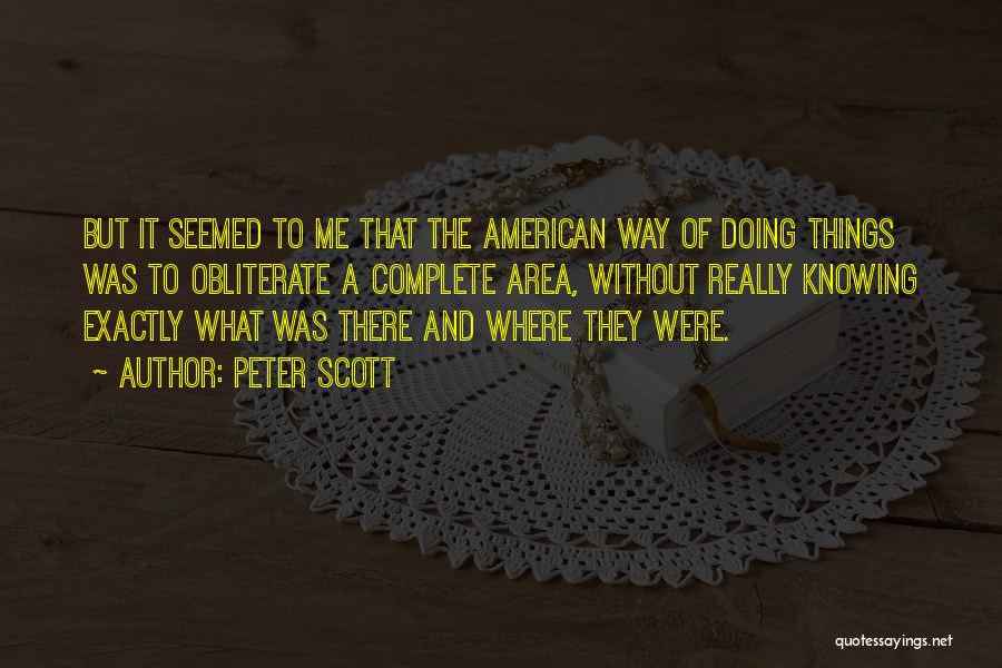 Peter Scott Quotes: But It Seemed To Me That The American Way Of Doing Things Was To Obliterate A Complete Area, Without Really