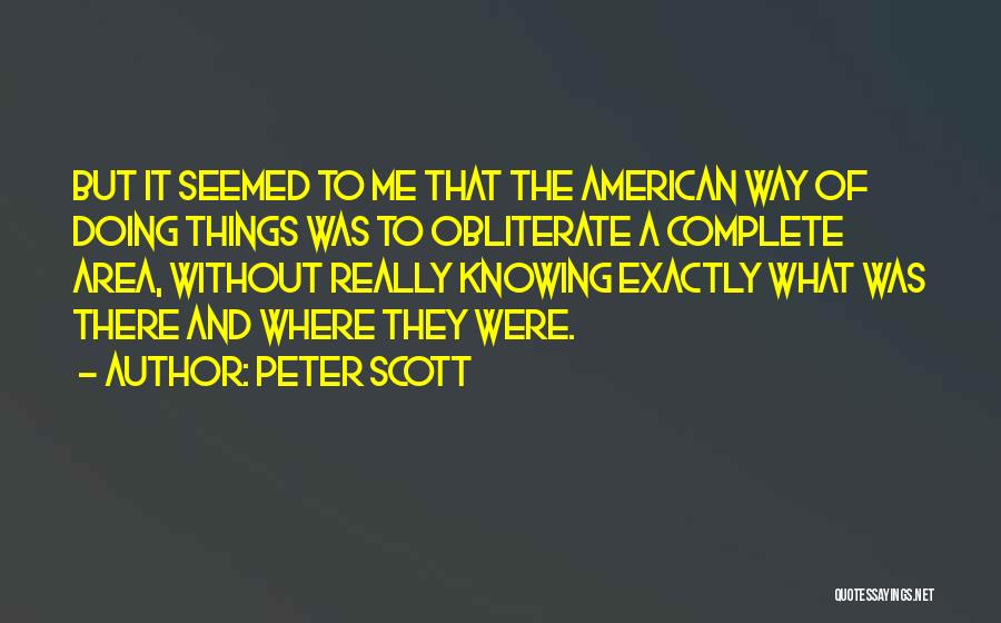 Peter Scott Quotes: But It Seemed To Me That The American Way Of Doing Things Was To Obliterate A Complete Area, Without Really