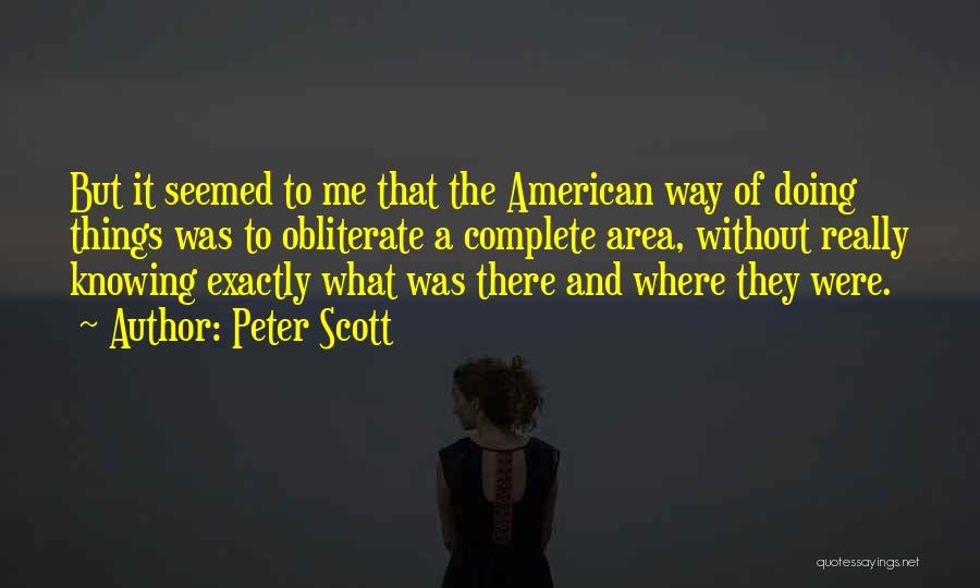Peter Scott Quotes: But It Seemed To Me That The American Way Of Doing Things Was To Obliterate A Complete Area, Without Really