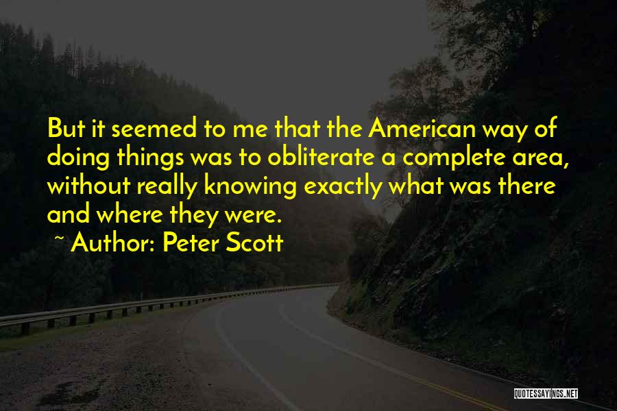 Peter Scott Quotes: But It Seemed To Me That The American Way Of Doing Things Was To Obliterate A Complete Area, Without Really