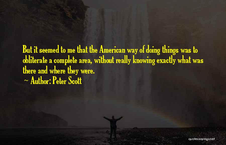 Peter Scott Quotes: But It Seemed To Me That The American Way Of Doing Things Was To Obliterate A Complete Area, Without Really