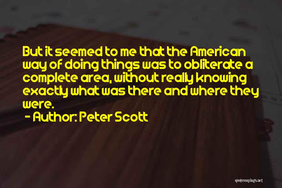 Peter Scott Quotes: But It Seemed To Me That The American Way Of Doing Things Was To Obliterate A Complete Area, Without Really