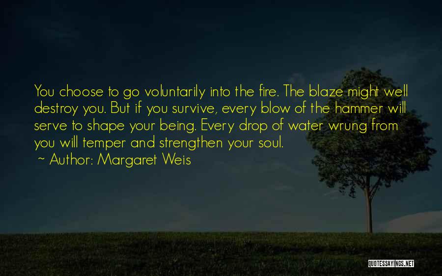 Margaret Weis Quotes: You Choose To Go Voluntarily Into The Fire. The Blaze Might Well Destroy You. But If You Survive, Every Blow
