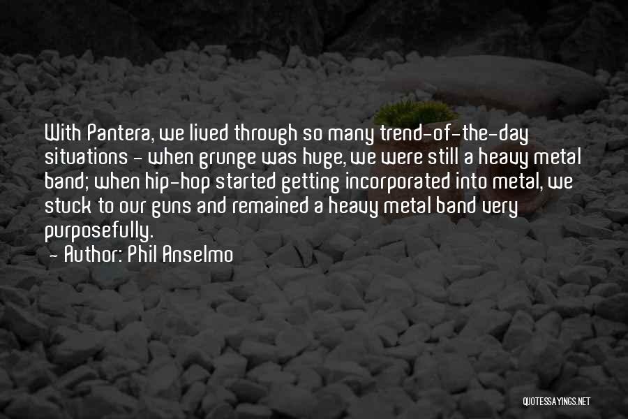 Phil Anselmo Quotes: With Pantera, We Lived Through So Many Trend-of-the-day Situations - When Grunge Was Huge, We Were Still A Heavy Metal