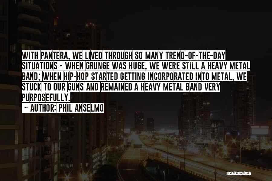 Phil Anselmo Quotes: With Pantera, We Lived Through So Many Trend-of-the-day Situations - When Grunge Was Huge, We Were Still A Heavy Metal