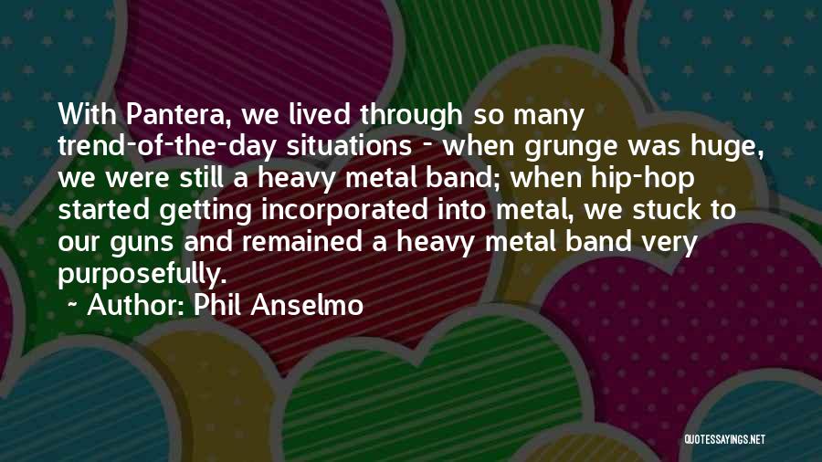 Phil Anselmo Quotes: With Pantera, We Lived Through So Many Trend-of-the-day Situations - When Grunge Was Huge, We Were Still A Heavy Metal