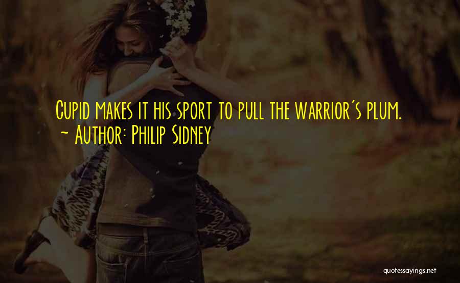 Philip Sidney Quotes: Cupid Makes It His Sport To Pull The Warrior's Plum.