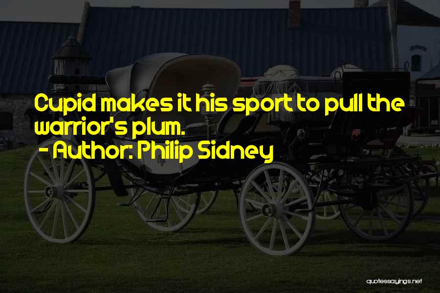Philip Sidney Quotes: Cupid Makes It His Sport To Pull The Warrior's Plum.