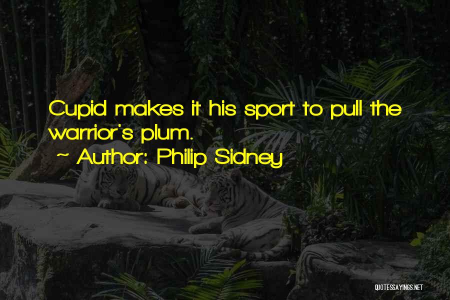 Philip Sidney Quotes: Cupid Makes It His Sport To Pull The Warrior's Plum.