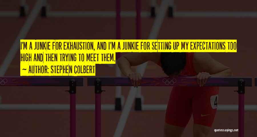 Stephen Colbert Quotes: I'm A Junkie For Exhaustion, And I'm A Junkie For Setting Up My Expectations Too High And Then Trying To
