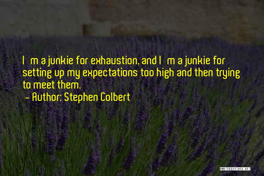 Stephen Colbert Quotes: I'm A Junkie For Exhaustion, And I'm A Junkie For Setting Up My Expectations Too High And Then Trying To