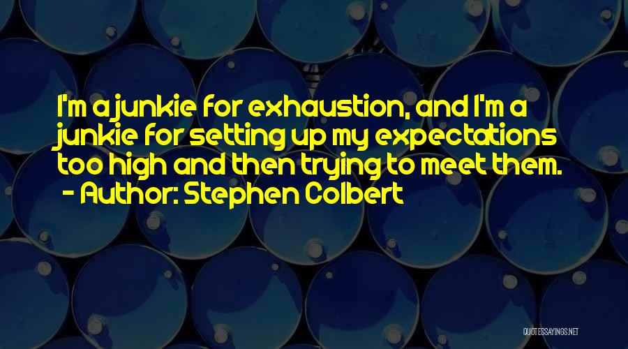 Stephen Colbert Quotes: I'm A Junkie For Exhaustion, And I'm A Junkie For Setting Up My Expectations Too High And Then Trying To