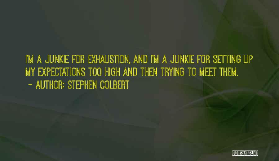 Stephen Colbert Quotes: I'm A Junkie For Exhaustion, And I'm A Junkie For Setting Up My Expectations Too High And Then Trying To