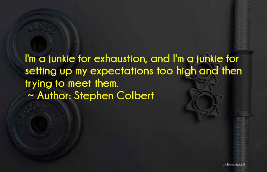 Stephen Colbert Quotes: I'm A Junkie For Exhaustion, And I'm A Junkie For Setting Up My Expectations Too High And Then Trying To