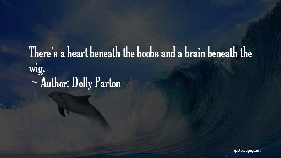 Dolly Parton Quotes: There's A Heart Beneath The Boobs And A Brain Beneath The Wig.