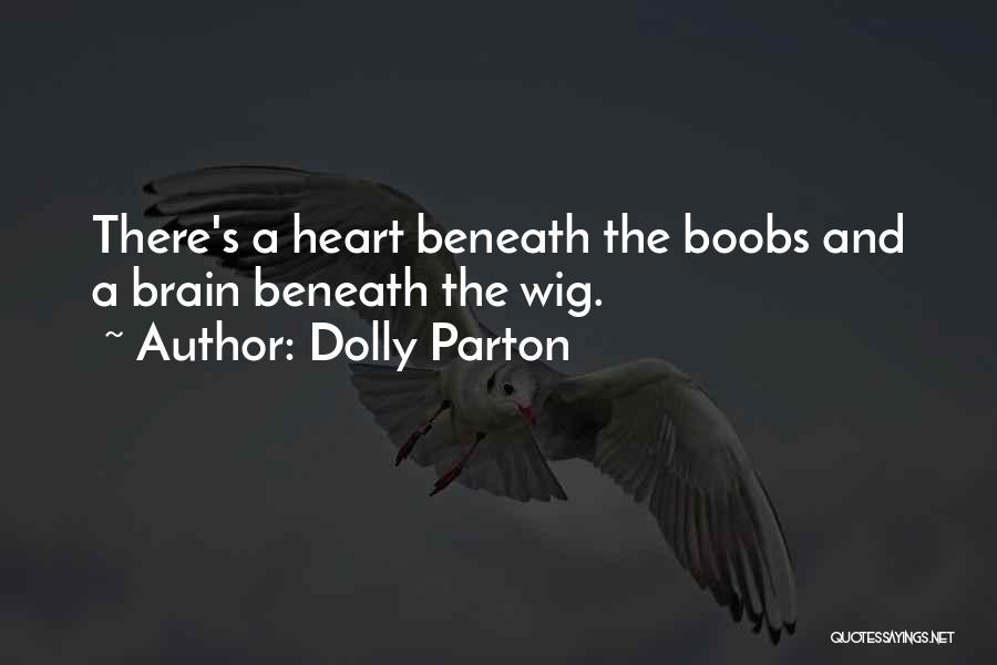 Dolly Parton Quotes: There's A Heart Beneath The Boobs And A Brain Beneath The Wig.