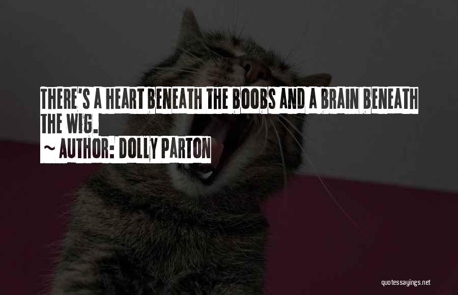 Dolly Parton Quotes: There's A Heart Beneath The Boobs And A Brain Beneath The Wig.