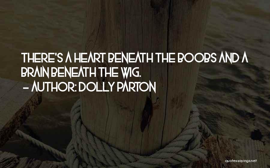 Dolly Parton Quotes: There's A Heart Beneath The Boobs And A Brain Beneath The Wig.