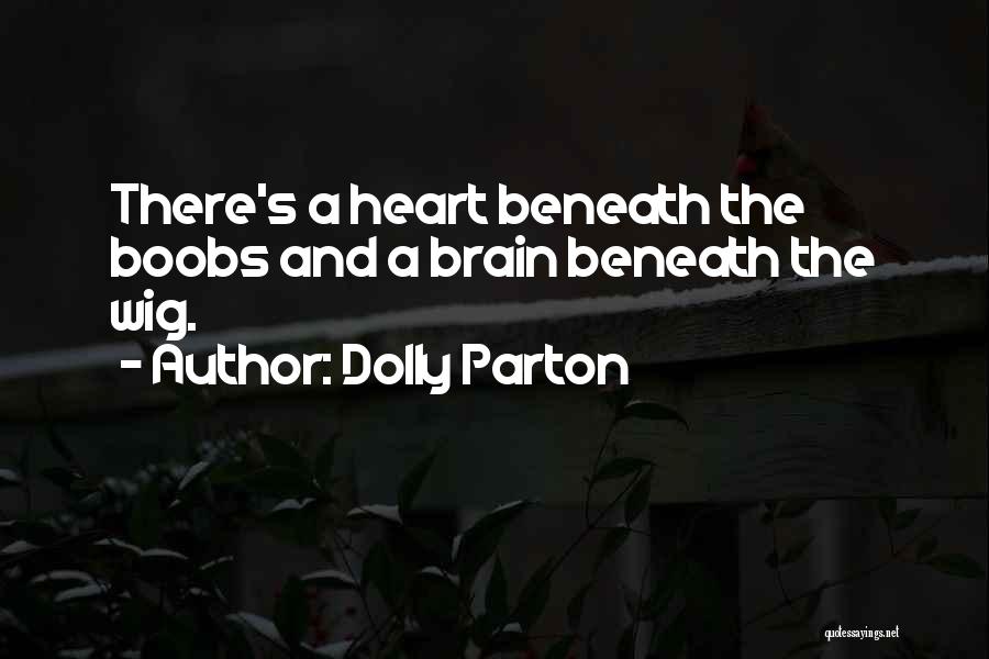 Dolly Parton Quotes: There's A Heart Beneath The Boobs And A Brain Beneath The Wig.