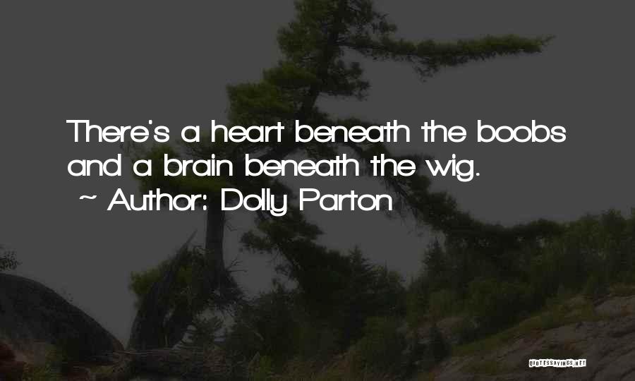 Dolly Parton Quotes: There's A Heart Beneath The Boobs And A Brain Beneath The Wig.