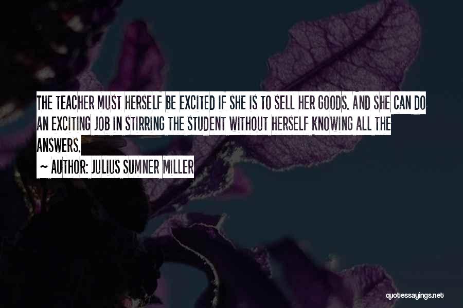 Julius Sumner Miller Quotes: The Teacher Must Herself Be Excited If She Is To Sell Her Goods. And She Can Do An Exciting Job