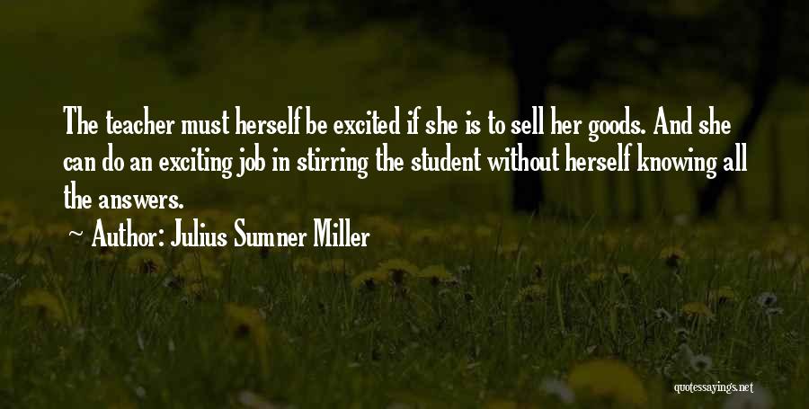 Julius Sumner Miller Quotes: The Teacher Must Herself Be Excited If She Is To Sell Her Goods. And She Can Do An Exciting Job