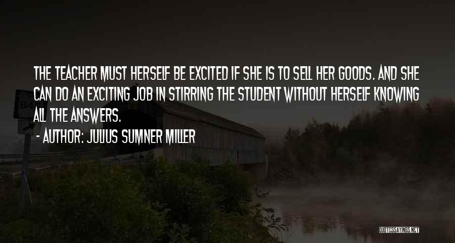 Julius Sumner Miller Quotes: The Teacher Must Herself Be Excited If She Is To Sell Her Goods. And She Can Do An Exciting Job