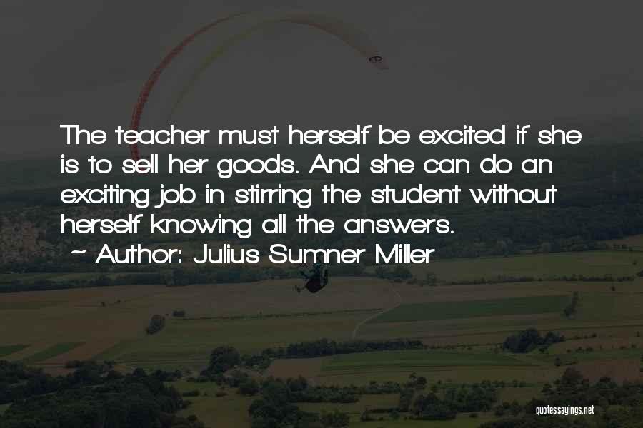 Julius Sumner Miller Quotes: The Teacher Must Herself Be Excited If She Is To Sell Her Goods. And She Can Do An Exciting Job