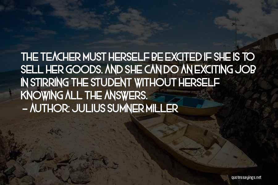 Julius Sumner Miller Quotes: The Teacher Must Herself Be Excited If She Is To Sell Her Goods. And She Can Do An Exciting Job