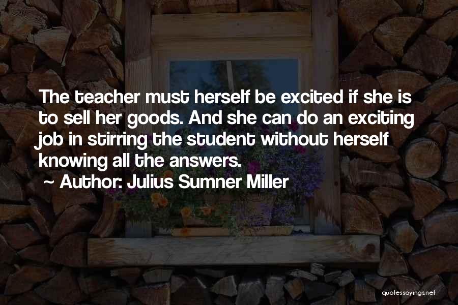 Julius Sumner Miller Quotes: The Teacher Must Herself Be Excited If She Is To Sell Her Goods. And She Can Do An Exciting Job