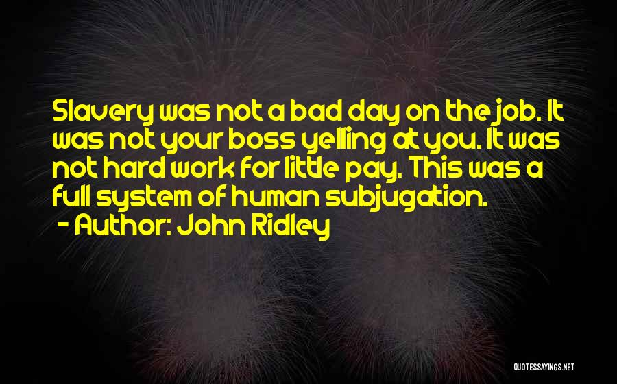 John Ridley Quotes: Slavery Was Not A Bad Day On The Job. It Was Not Your Boss Yelling At You. It Was Not