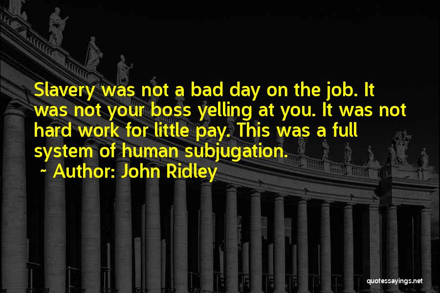 John Ridley Quotes: Slavery Was Not A Bad Day On The Job. It Was Not Your Boss Yelling At You. It Was Not