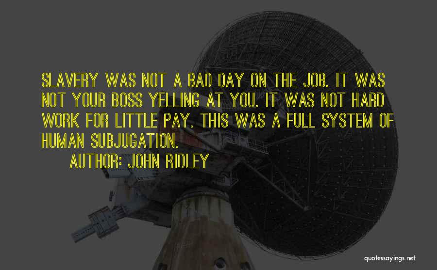 John Ridley Quotes: Slavery Was Not A Bad Day On The Job. It Was Not Your Boss Yelling At You. It Was Not