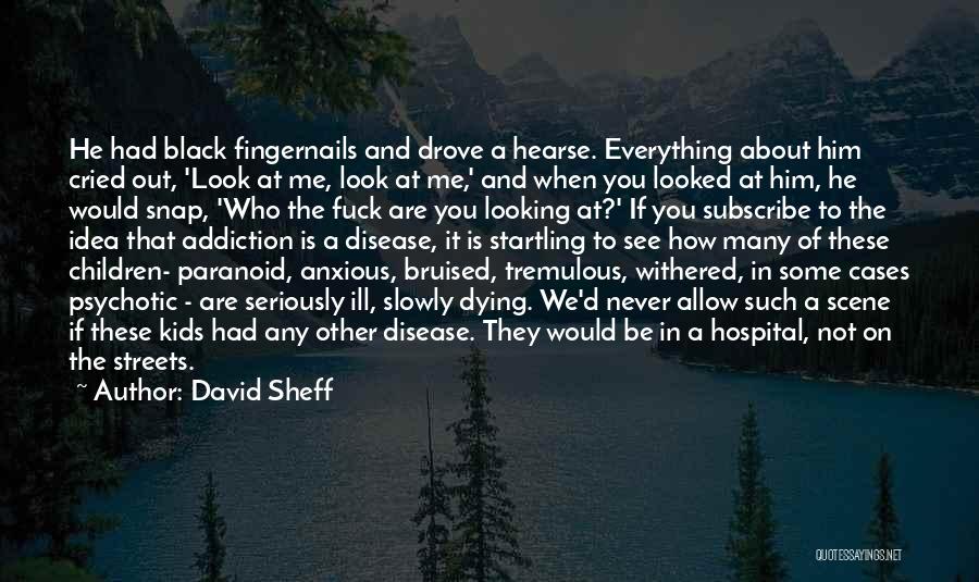 David Sheff Quotes: He Had Black Fingernails And Drove A Hearse. Everything About Him Cried Out, 'look At Me, Look At Me,' And