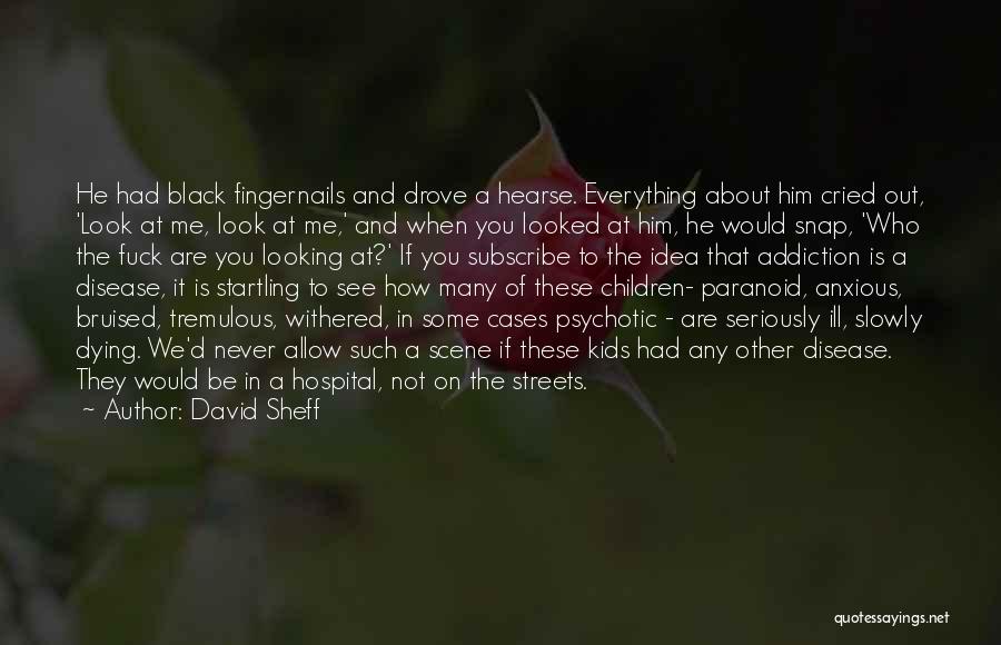 David Sheff Quotes: He Had Black Fingernails And Drove A Hearse. Everything About Him Cried Out, 'look At Me, Look At Me,' And