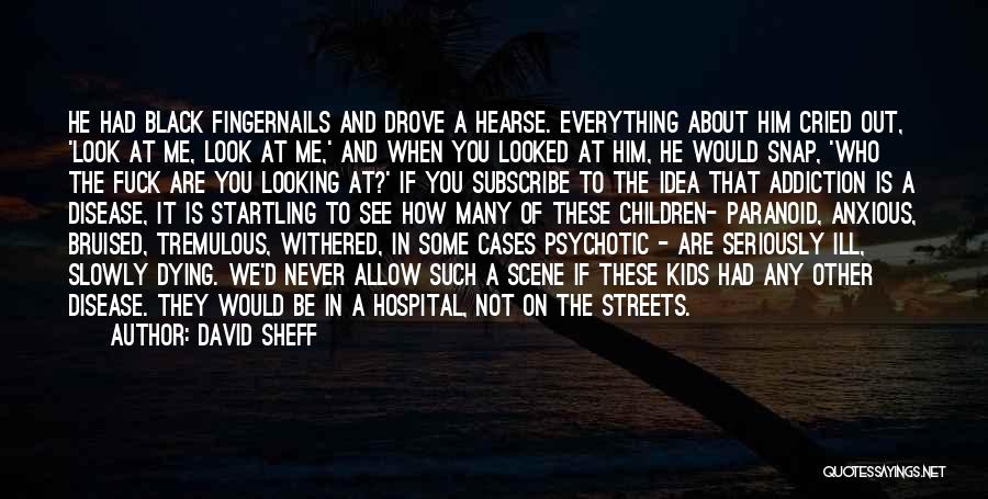 David Sheff Quotes: He Had Black Fingernails And Drove A Hearse. Everything About Him Cried Out, 'look At Me, Look At Me,' And