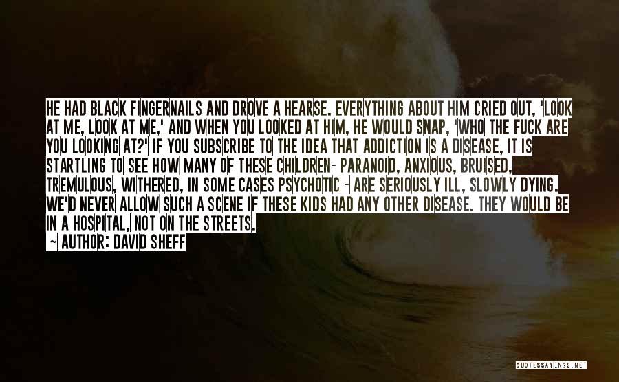 David Sheff Quotes: He Had Black Fingernails And Drove A Hearse. Everything About Him Cried Out, 'look At Me, Look At Me,' And