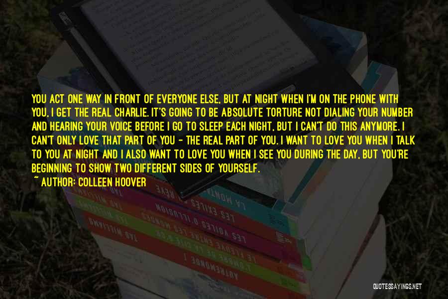 Colleen Hoover Quotes: You Act One Way In Front Of Everyone Else, But At Night When I'm On The Phone With You, I