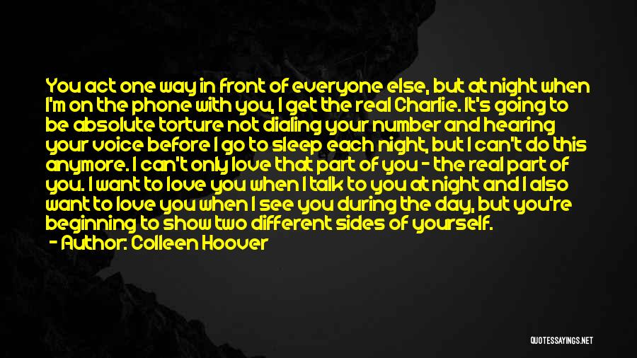 Colleen Hoover Quotes: You Act One Way In Front Of Everyone Else, But At Night When I'm On The Phone With You, I