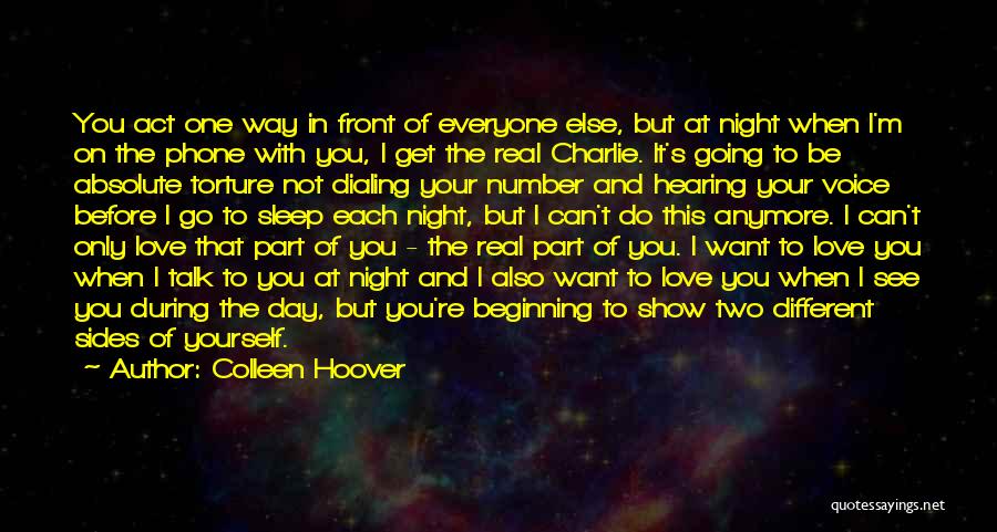 Colleen Hoover Quotes: You Act One Way In Front Of Everyone Else, But At Night When I'm On The Phone With You, I