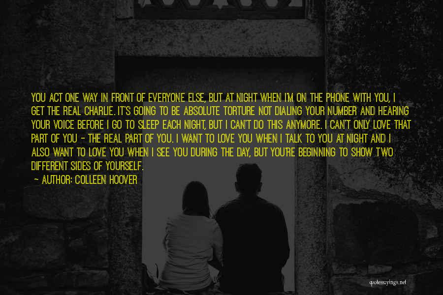 Colleen Hoover Quotes: You Act One Way In Front Of Everyone Else, But At Night When I'm On The Phone With You, I