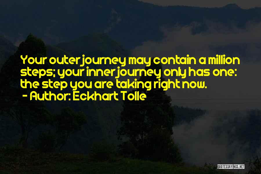 Eckhart Tolle Quotes: Your Outer Journey May Contain A Million Steps; Your Inner Journey Only Has One: The Step You Are Taking Right