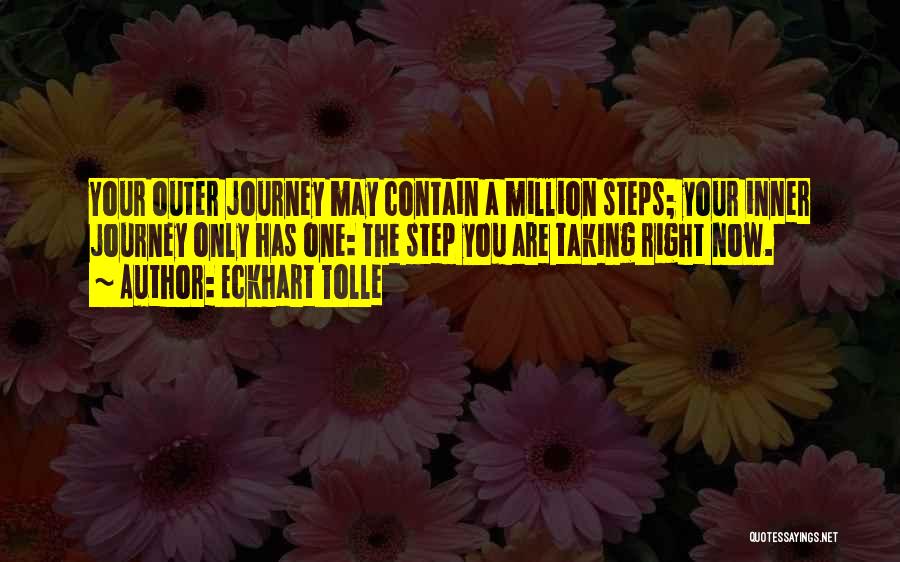 Eckhart Tolle Quotes: Your Outer Journey May Contain A Million Steps; Your Inner Journey Only Has One: The Step You Are Taking Right