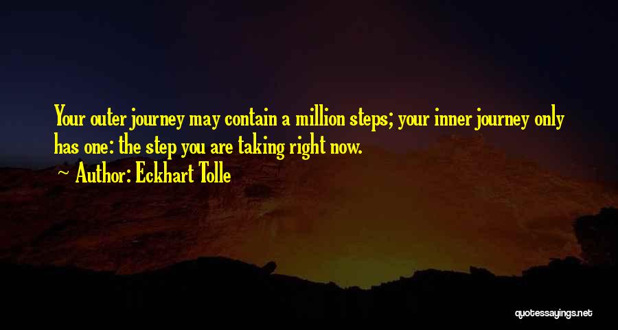 Eckhart Tolle Quotes: Your Outer Journey May Contain A Million Steps; Your Inner Journey Only Has One: The Step You Are Taking Right