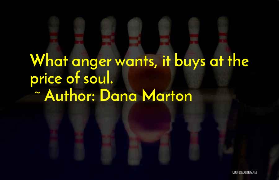 Dana Marton Quotes: What Anger Wants, It Buys At The Price Of Soul.