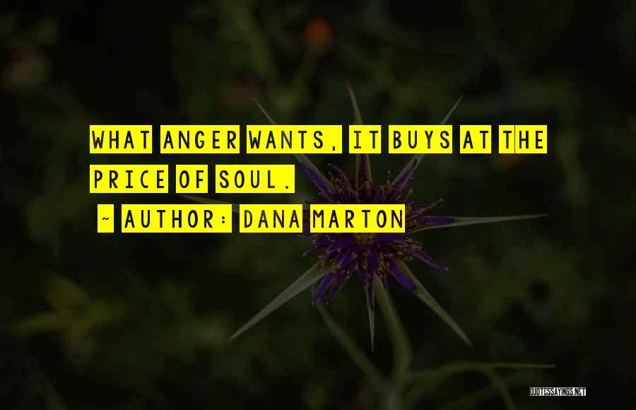 Dana Marton Quotes: What Anger Wants, It Buys At The Price Of Soul.