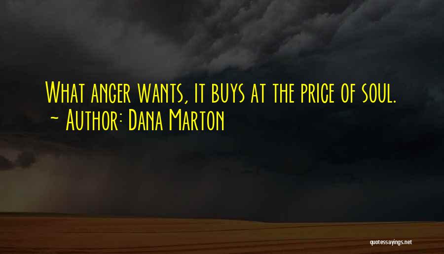 Dana Marton Quotes: What Anger Wants, It Buys At The Price Of Soul.